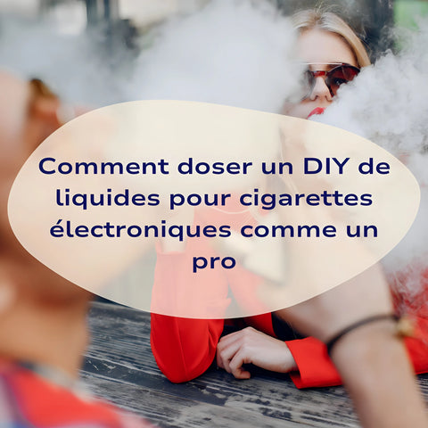 Comment doser un DIY de liquides pour cigarettes électroniques comme un pro